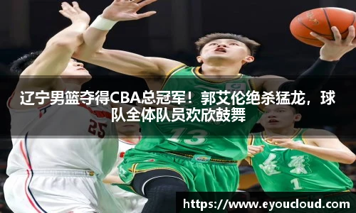 辽宁男篮夺得CBA总冠军！郭艾伦绝杀猛龙，球队全体队员欢欣鼓舞