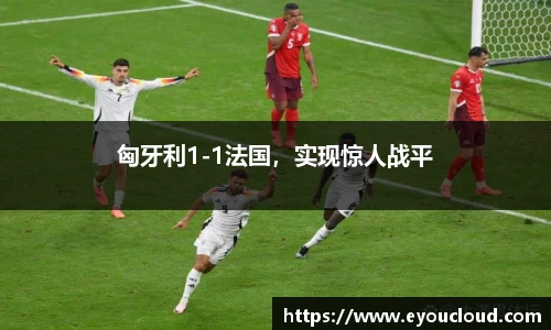 匈牙利1-1法国，实现惊人战平