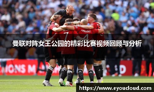 曼联对阵女王公园的精彩比赛视频回顾与分析