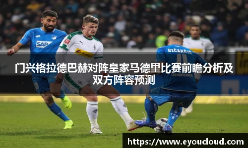 门兴格拉德巴赫对阵皇家马德里比赛前瞻分析及双方阵容预测
