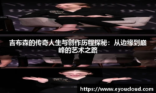 吉布森的传奇人生与创作历程探秘：从边缘到巅峰的艺术之路