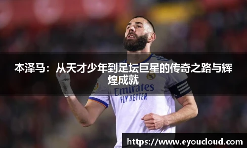 本泽马：从天才少年到足坛巨星的传奇之路与辉煌成就