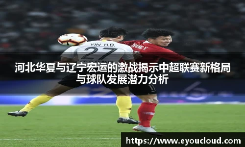 河北华夏与辽宁宏运的激战揭示中超联赛新格局与球队发展潜力分析